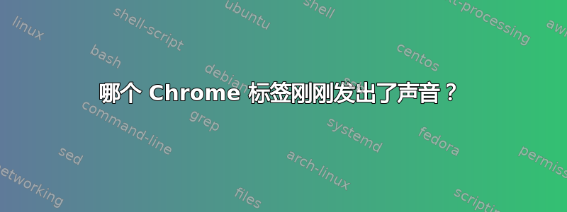 哪个 Chrome 标签刚刚发出了声音？