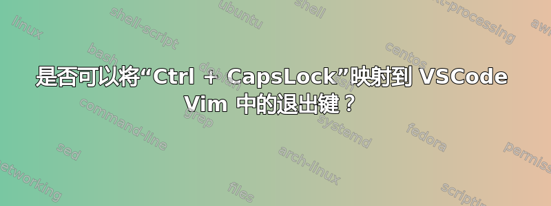 是否可以将“Ctrl + CapsLock”映射到 VSCode Vim 中的退出键？