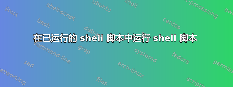 在已运行的 shell 脚本中运行 shell 脚本