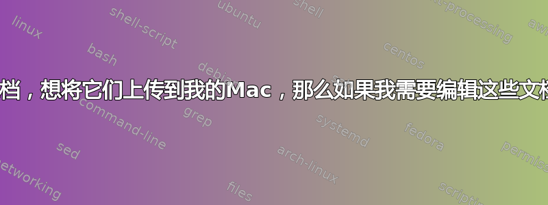 我用iPhone拍摄了文档，想将它们上传到我的Mac，那么如果我需要编辑这些文档，下一步该怎么做？