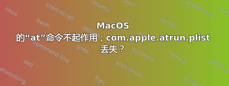 MacOS 的“at”命令不起作用；com.apple.atrun.plist 丢失？