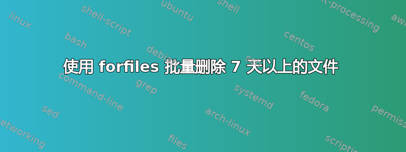 使用 forfiles 批量删除 7 天以上的文件