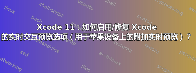 Xcode 11：如何启用/修复 Xcode 的实时交互预览选项（用于苹果设备上的附加实时预览）？