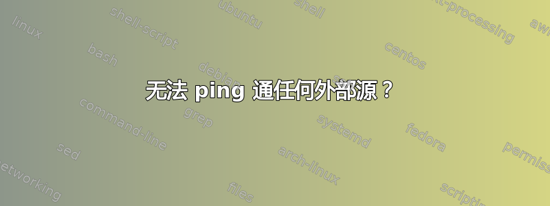 无法 ping 通任何外部源？