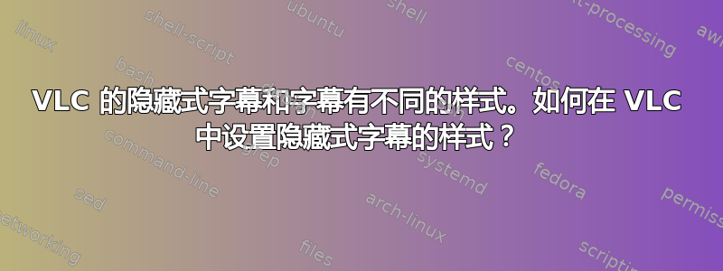 VLC 的隐藏式字幕和字幕有不同的样式。如何在 VLC 中设置隐藏式字幕的样式？