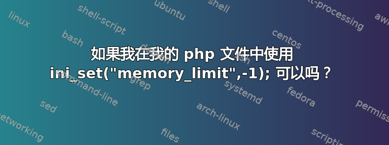 如果我在我的 php 文件中使用 ini_set("memory_limit",-1); 可以吗？
