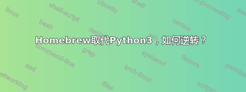 Homebrew取代Python3，如何逆转？