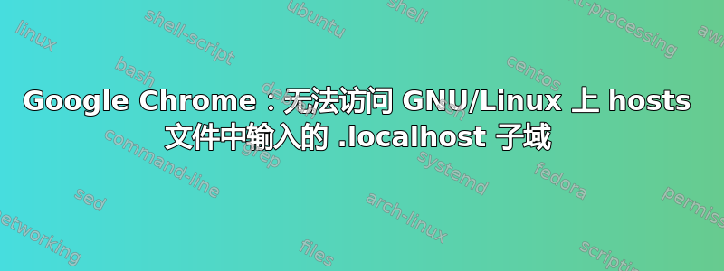 Google Chrome：无法访问 GNU/Linux 上 hosts 文件中输入的 .localhost 子域