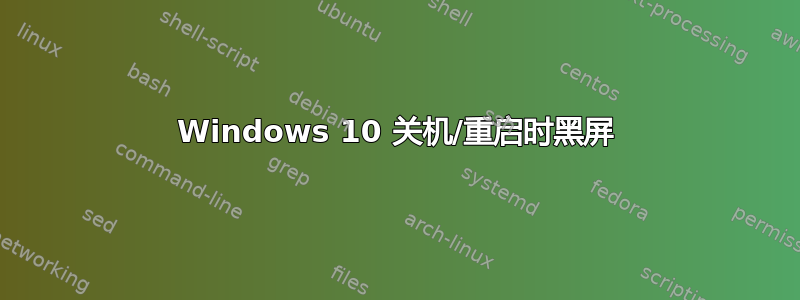 Windows 10 关机/重启时黑屏