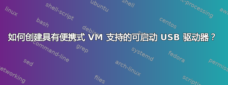 如何创建具有便携式 VM 支持的可启动 USB 驱动器？