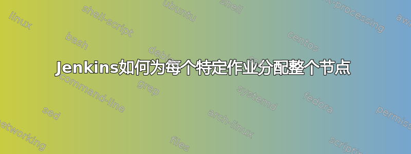 Jenkins如何为每个特定作业分配整个节点