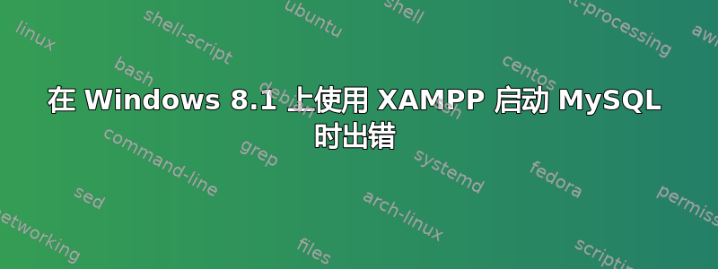 在 Windows 8.1 上使用 XAMPP 启动 MySQL 时出错