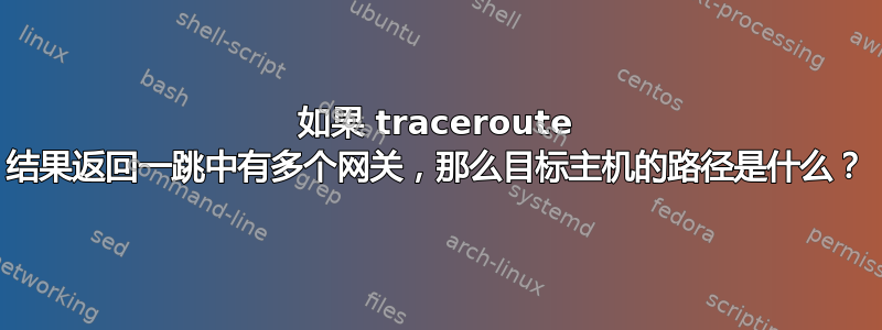 如果 traceroute 结果返回一跳中有多个网关，那么目标主机的路径是什么？