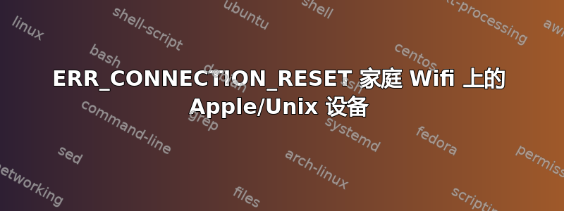 ERR_CONNECTION_RESET 家庭 Wifi 上的 Apple/Unix 设备