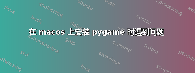 在 macos 上安装 pygame 时遇到问题