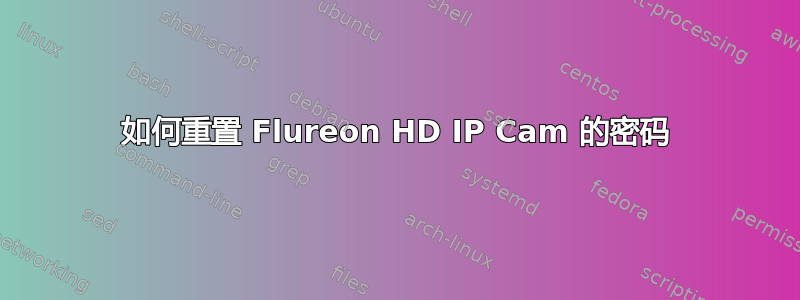 如何重置 Flureon HD IP Cam 的密码