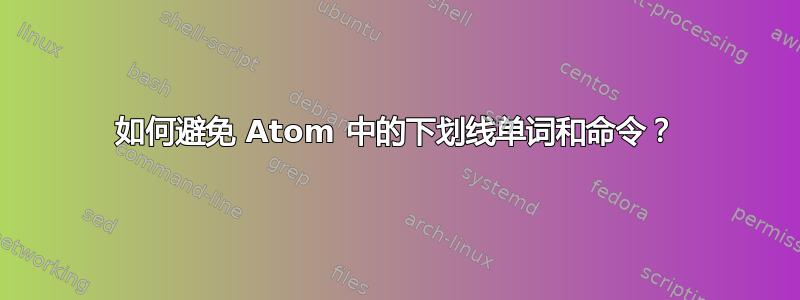 如何避免 Atom 中的下划线单词和命令？
