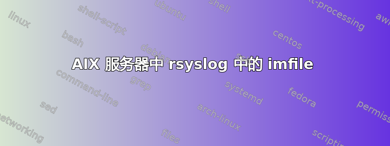 AIX 服务器中 rsyslog 中的 imfile