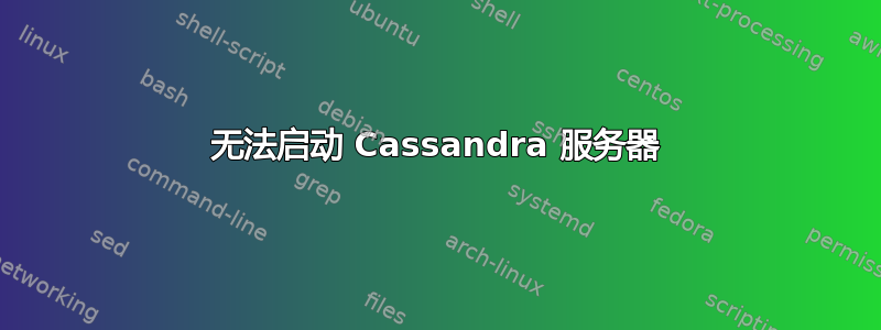 无法启动 Cassandra 服务器