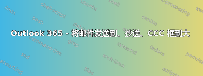 Outlook 365 - 将邮件发送到、抄送、CCC 框到大