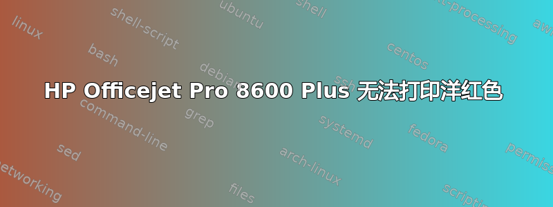 HP Officejet Pro 8600 Plus 无法打印洋红色