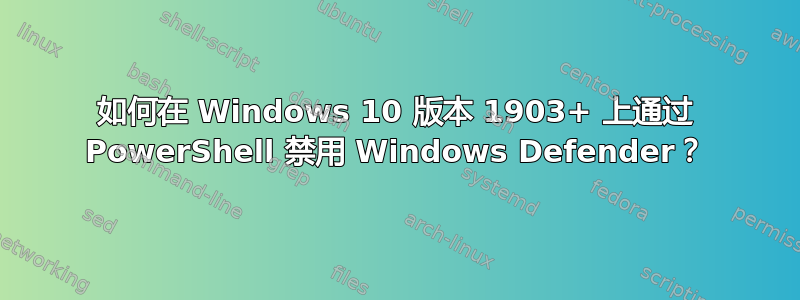 如何在 Windows 10 版本 1903+ 上通过 PowerShell 禁用 Windows Defender？