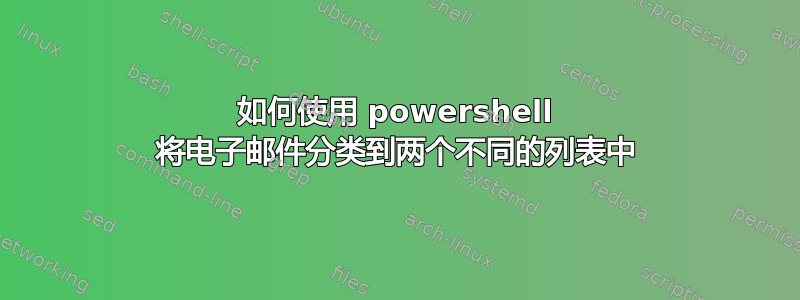 如何使用 powershell 将电子邮件分类到两个不同的列表中