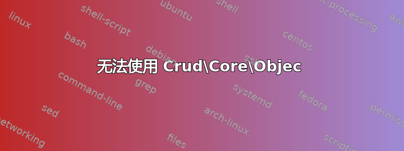 无法使用 Crud\Core\Objec