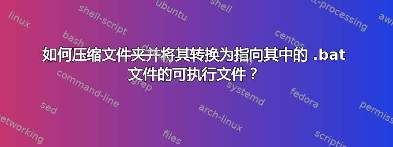 如何压缩文件夹并将其转换为指向其中的 .bat 文件的可执行文件？