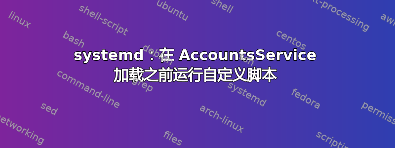 systemd：在 AccountsService 加载之前运行自定义脚本