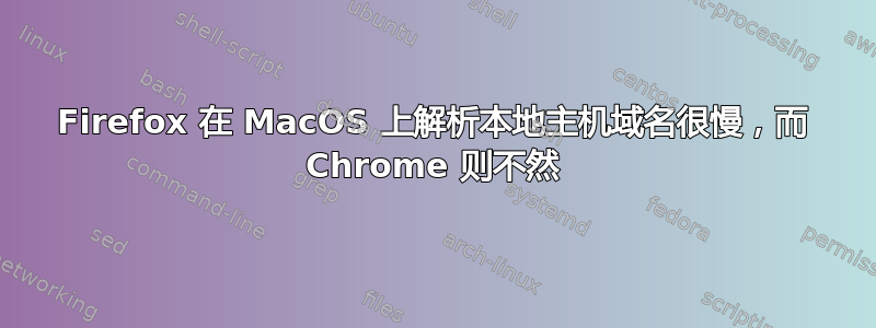 Firefox 在 MacOS 上解析本地主机域名很慢，而 Chrome 则不然