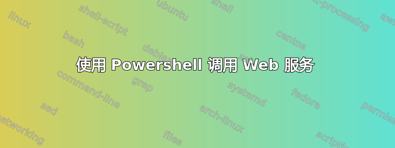 使用 Powershell 调用 Web 服务