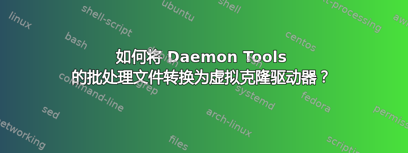 如何将 Daemon Tools 的批处理文件转换为虚拟克隆驱动器？