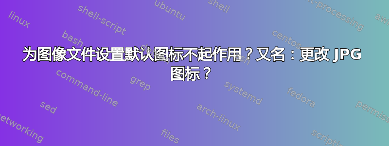 为图像文件设置默认图标不起作用？又名：更改 JPG 图标？