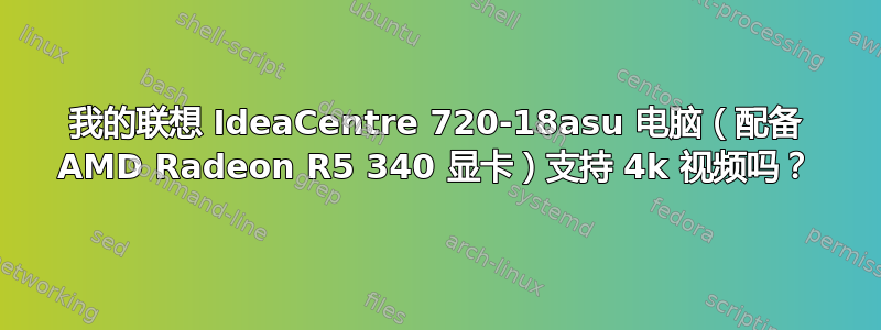 我的联想 IdeaCentre 720-18asu 电脑（配备 AMD Radeon R5 340 显卡）支持 4k 视频吗？