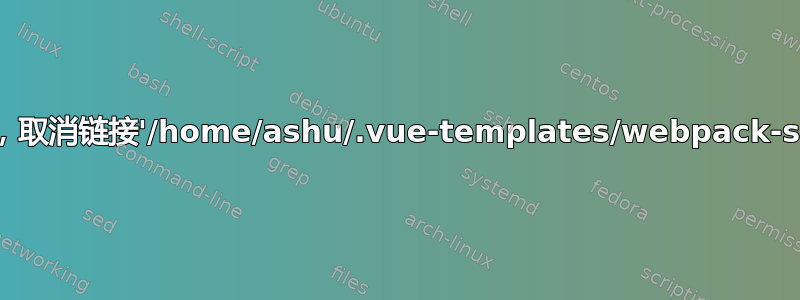 EACCES：权限被拒绝，取消链接'/home/ashu/.vue-templates/webpack-simple/README.md