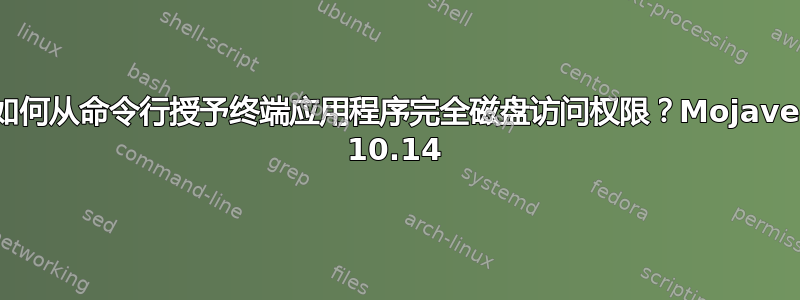 如何从命令行授予终端应用程序完全磁盘访问权限？Mojave 10.14