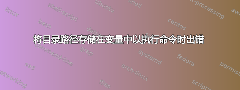 将目录路径存储在变量中以执行命令时出错