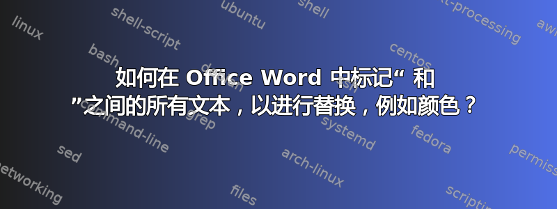 如何在 Office Word 中标记“ 和 ”之间的所有文本，以进行替换，例如颜色？