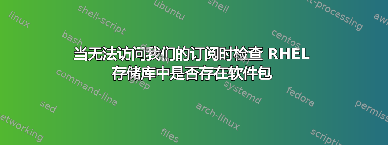 当无法访问我们的订阅时检查 RHEL 存储库中是否存在软件包