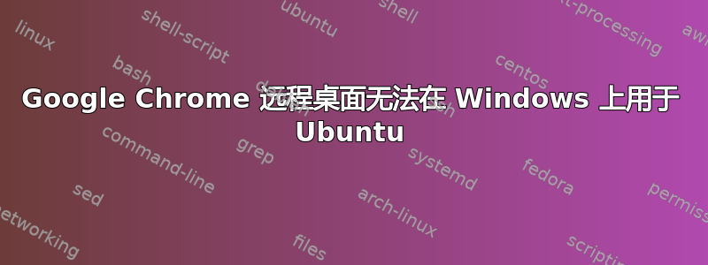 Google Chrome 远程桌面无法在 Windows 上用于 Ubuntu