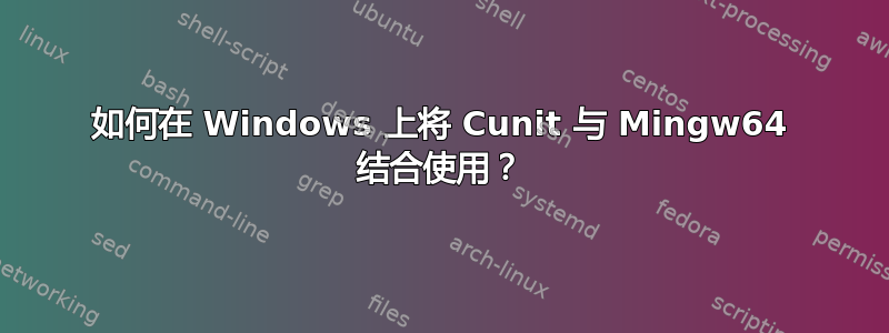 如何在 Windows 上将 Cunit 与 Mingw64 结合使用？