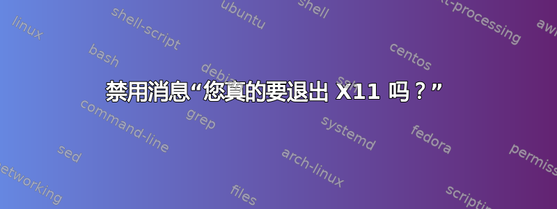 禁用消息“您真的要退出 X11 吗？”