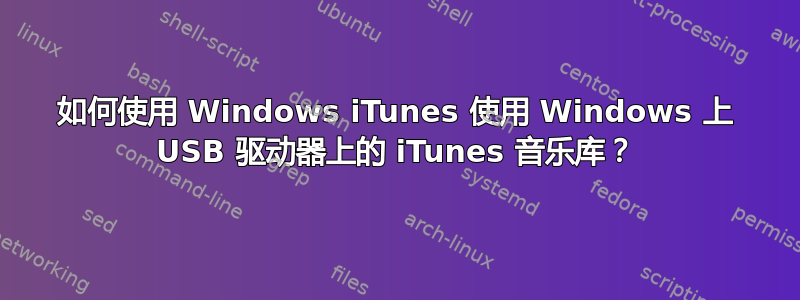如何使用 Windows iTunes 使用 Windows 上 USB 驱动器上的 iTunes 音乐库？