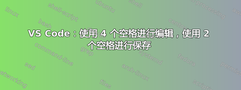 VS Code：使用 4 个空格进行编辑，使用 2 个空格进行保存