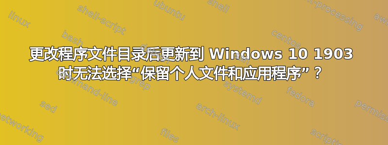 更改程序文件目录后更新到 Windows 10 1903 时无法选择“保留个人文件和应用程序”？