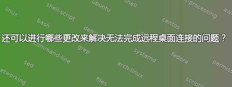 还可以进行哪些更改来解决无法完成远程桌面连接的问题？