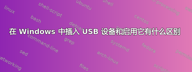 在 Windows 中插入 USB 设备和启用它有什么区别