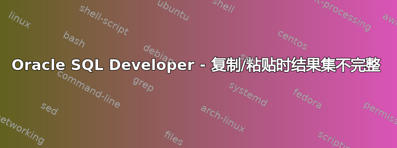 Oracle SQL Developer - 复制/粘贴时结果集不完整