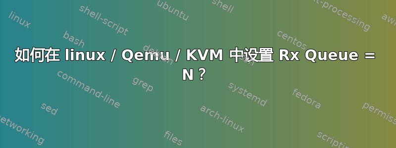 如何在 linux / Qemu / KVM 中设置 Rx Queue = N？